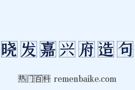 晓发嘉兴府造句是什么意思的图片